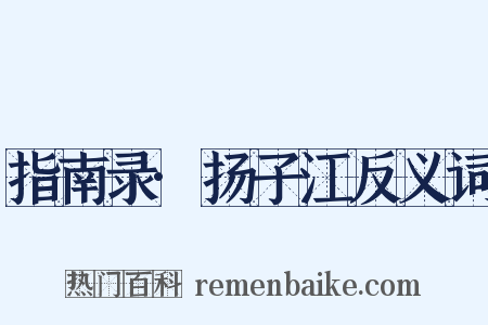 指南录·扬子江反义词是什么意思的图片